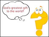 God's greatest gift to the world ?
